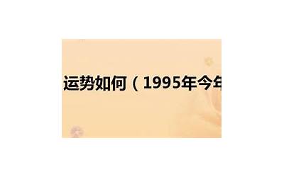 95年今年几岁(1995属什么生肖今年多大了)