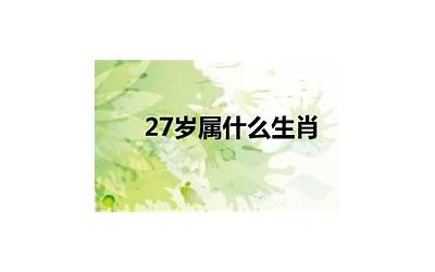 27属什么(27岁属什么的生肖)