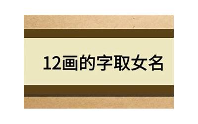 12画的字取女名(12画的字有哪些取名女孩)