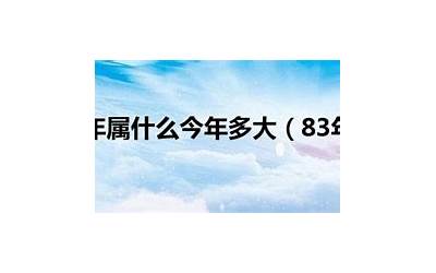 83年的今年多大了(83年属什么今年多大)